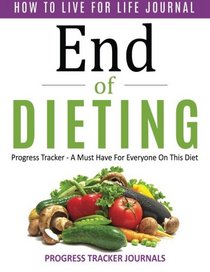 End of Dieting How to Live for Life Journal: Progress Tracker- A Must Have For Everyone On This Diet