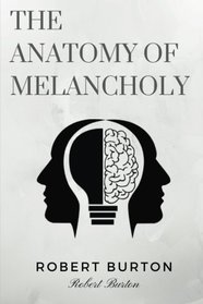 The Anatomy of Melancholy by Robert Burton: The Anatomy of Melancholy by Robert Burton