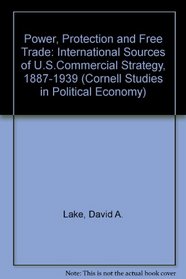 Power, Protection, and Free Trade: International Sources of Us Commercial Strategy, 1887-1939 (Cornell Studies in Political Economy)
