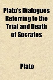 Plato's Dialogues Referring to the Trial and Death of Socrates