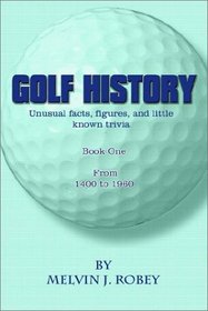 Golf History: Unusual facts, figures, and little known trivia, Book One, From 1400 to 1960