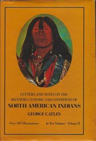 Letters and Notes on the Manners, Customs, and Conditions of North American Indians (Volume II)