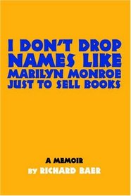 I Don't Drop Names like Marilyn Monroe Just to Sell Books: A memoir by Richard Baer