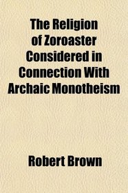The Religion of Zoroaster Considered in Connection With Archaic Monotheism