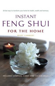 Instant Feng Shui for the Home: 50 Fast Ways to Transform Your Home for Health, Wealth and Harmony