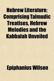 Hebrew Literature; Comprising Talmudic Treatises, Hebrew Melodies and the Kabbalah Unveiled