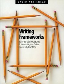 Writing Frameworks: Easy-To-Use Structures for Creating Confident, Successful Writers