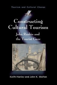 Constructing Cultural Tourism: John Ruskin and the Tourist Gaze (Tourism and Cultural Change)