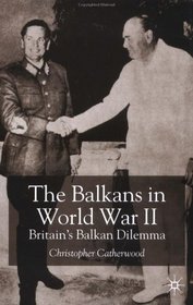 The Balkans in World War II: Britain's Balkan Dilemma