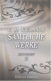 C. M. Wielands smtliche Werke: Supplement, Band III. Die Prfung Abrahams; Sympathien; Psalmen; Der Frhling. Hymne auf Gott (German Edition)