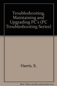 Troubleshooting, Maintaining and Upgrading PCs (PC Troubleshooting Series)