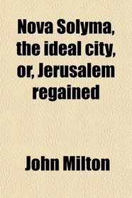 Nova Solyma, the ideal city, or, Jerusalem regained