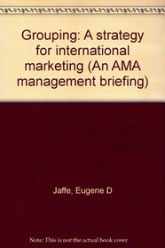 Grouping: A strategy for international marketing (An AMA management briefing)
