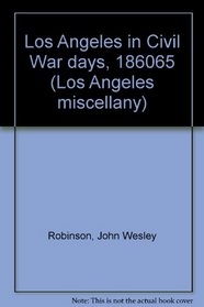 Los Angeles in Civil War Days, 1860-65 (Los Angeles Miscellany 8)
