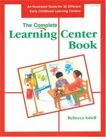 The Complete Learning Center Book/an Illustrated Guide for 32 Different Early Childhood Learning Centers: An Illustrated Guide for 32 Different Early Childhood Learning Centers