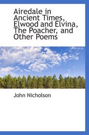 Airedale in Ancient Times, Elwood and Elvina, The Poacher, and Other Poems