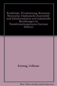 Kombinate, Privatisierung, Konzerne, Netzwerke: Ostdeutsche Automobil- und Zulieferindustrie und industrielle Beziehungen im Transformationsprozess (German Edition)