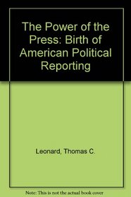 The Power of the Press : The Birth of American Political Reporting