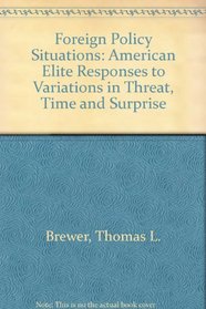 Foreign Policy Situations: American Elite Responses to Variations in Threat, Time and Surprise (Sage professional papers in international studies series, ser. no. 02-006)