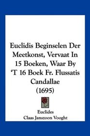 Euclidis Beginselen Der Meetkonst, Vervaat In 15 Boeken, Waar By 'T 16 Boek Fr. Flussatis Candallae (1695) (Mandarin Chinese Edition)