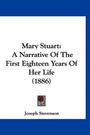 Mary Stuart: A Narrative Of The First Eighteen Years Of Her Life (1886)