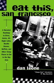 Eat This, San Francisco: A Narrated Roadmap to Dives, Joints, All-Night Cafes, Noodle Houses, Buffets, and Other Cheap Places to Eat in the Bay Area