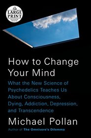 How to Change Your Mind: What the New Science of Psychedelics Teaches Us About Consciousness, Dying, Addiction, Depression, and Transcendence (Large Print)
