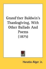 Grand'ther Baldwin's Thanksgiving, With Other Ballads And Poems (1875)