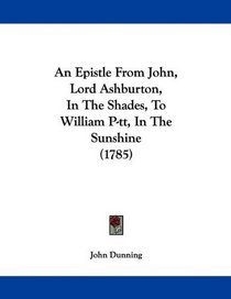 An Epistle From John, Lord Ashburton, In The Shades, To William P-tt, In The Sunshine (1785)