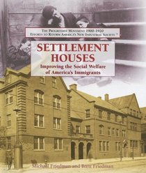 Settlement Houses: Improving the Social Welfare of America's Immigrants (The Progressive Movement 1900-1920: Efforts to Reform America's New Industrial Society)