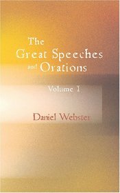 The Great Speeches and Orations of Daniel Webster, Volume I: With an Essay on Daniel Webster as a Master of English Style