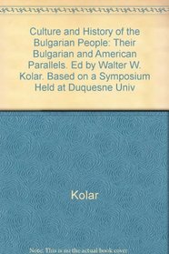 Culture and History of the Bulgarian People: Their Bulgarian and American Parallels. Ed by Walter W. Kolar. Based on a Symposium Held at Duquesne Univ