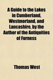 A Guide to the Lakes in Cumberland, Westmorland, and Lancashire, by the Author of the Antiquities of Furness