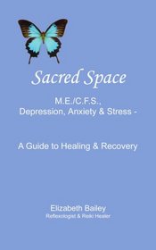 Sacred Space: M.E./C.F.S., Depression, Anxiety and Stress - A Guide to Healing and Recovery
