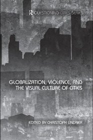 Globalization, Violence and the Visual Culture of Cities (Questioning Cities)