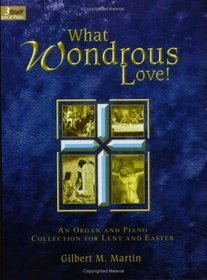 What Wondrous Love! An Organ and Piano Collection for Lent and Easter (Three-Staff)