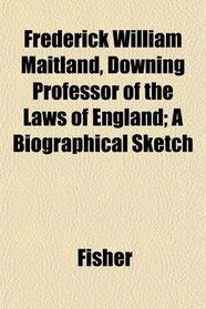 Frederick William Maitland, Downing Professor of the Laws of England; A Biographical Sketch