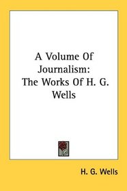 A Volume Of Journalism: The Works Of H. G. Wells