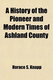 A History of the Pioneer and Modern Times of Ashland County