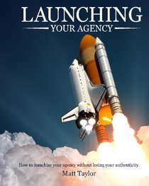 Launching Your Agency: How To Franchise Your Agency Without Losing Your Authenticity