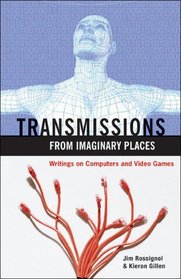 Transmissions from Imaginary Places: Writings on Computers and Video Games