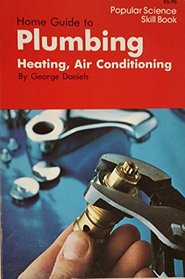 Home Guide to Plumbing, Heating, Air Conditioning: Popular Science Skill Book