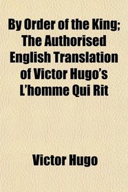 By Order of the King; The Authorised English Translation of Victor Hugo's L'homme Qui Rit
