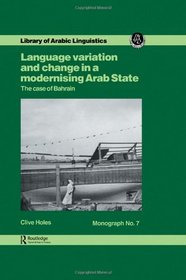 Language Variation and Change in a Modernising Arab State: The Case of Bahrain (Library of Arabic Linguistics, Monograph 7)