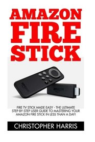 Amazon Fire Stick: Fire TV Stick Made Easy - The Ultimate Step-By-Step User Guide To Mastering Your Amazon Fire Stick   In Less Than A Day! (How To ... Amazon Fire TV Stick User Guide, Streaming)