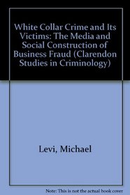 Victims of White Collar Crime: The Social and Media Construction of Business Fraud (Clarendon Studies in Criminology)