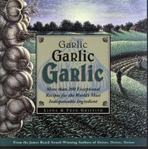 Garlic, Garlic, Garlic : More than 200 Exceptional Recipes for the World's Most Indispensable Ingredient