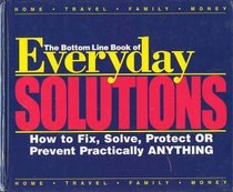 Everyday Solutions: Bottom Line Book of (How to Fix, Solve, Protect or Prevent Practically Anything)