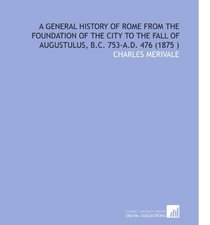 A General History of Rome From the Foundation of the City to the Fall of Augustulus, B.C. 753-a.D. 476 (1875 )