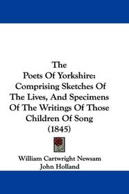 The Poets Of Yorkshire: Comprising Sketches Of The Lives, And Specimens Of The Writings Of Those Children Of Song (1845)